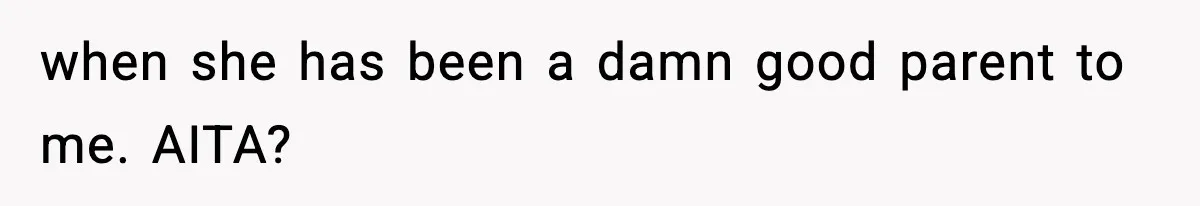 when she has been a damn good parent to me. AITA?