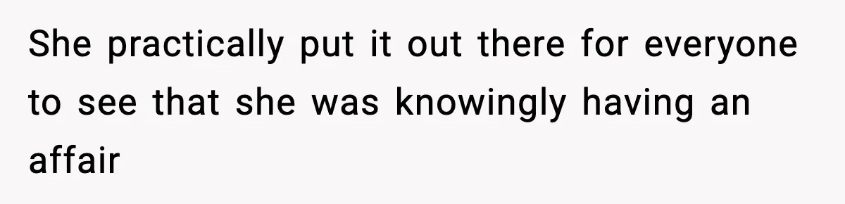 She practically put it out there for everyone to see that she was knowingly having an affair