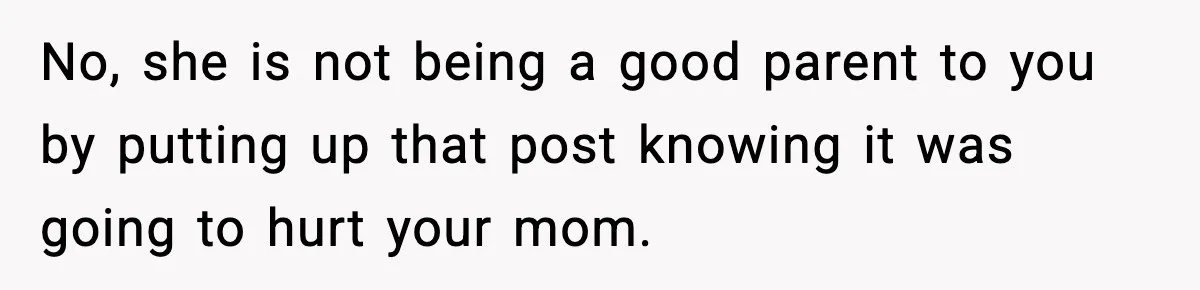 No, she is not being a good parent to you by putting up that post knowing it was going to hurt your mom.
