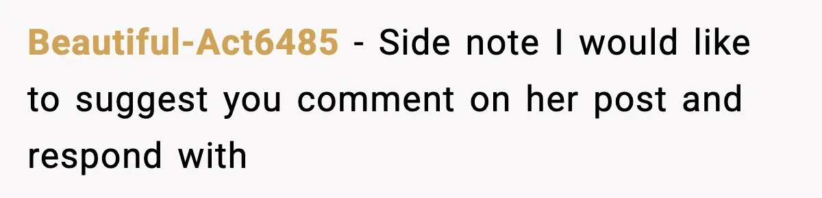 Beautiful-Act6485 − Side note I would like to suggest you comment on her post and respond with