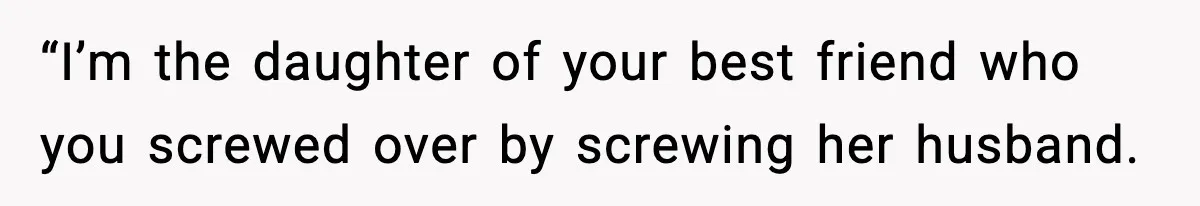 “I’m the daughter of your best friend who you screwed over by screwing her husband.
