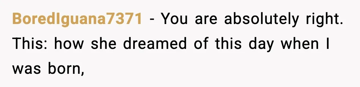 BoredIguana7371 − You are absolutely right. This: how she dreamed of this day when I was born,