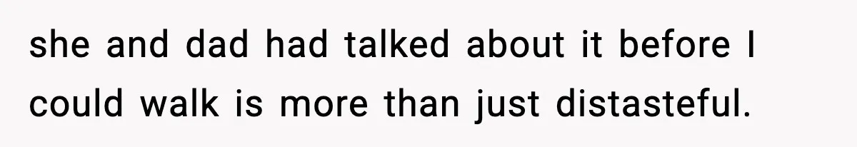 she and dad had talked about it before I could walk is more than just distasteful.