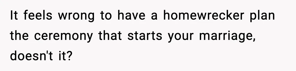 It feels wrong to have a homewrecker plan the ceremony that starts your marriage, doesn't it?