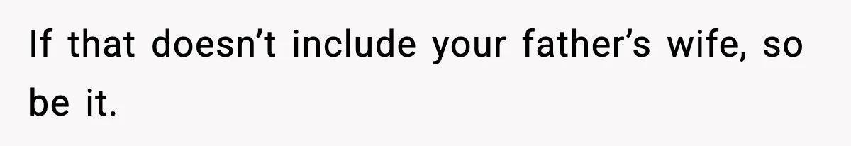 If that doesn’t include your father’s wife, so be it.