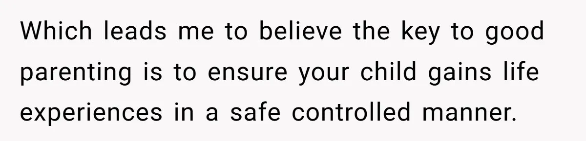 Wife Calls Husband Irresponsible After He Lets Minor Son Get Tipsy Which leads me to believe the key to good parenting is to ensure your child gains life experiences in a safe controlled manner.