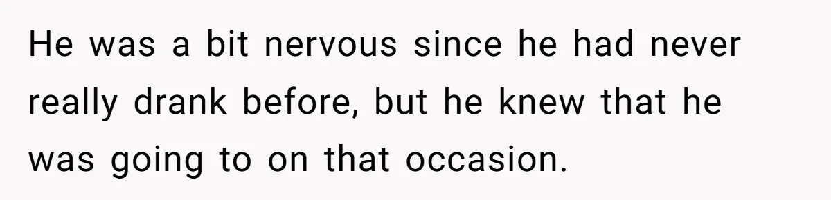 Wife Calls Husband Irresponsible After He Lets Minor Son Get Tipsy He was a bit nervous since he had never really drank before, but he knew that he was going to on that occasion.