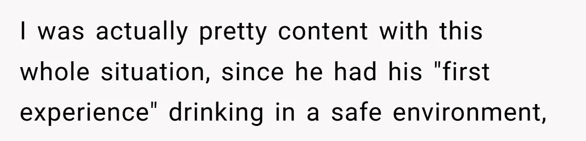 Wife Calls Husband Irresponsible After He Lets Minor Son Get Tipsy I was actually pretty content with this whole situation, since he had his "first experience" drinking in a safe environment,