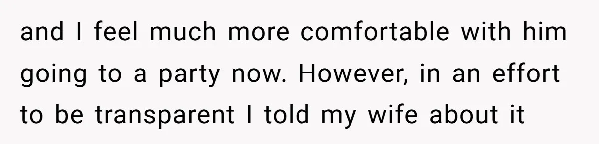 Wife Calls Husband Irresponsible After He Lets Minor Son Get Tipsy and I feel much more comfortable with him going to a party now. However, in an effort to be transparent I told my wife about it