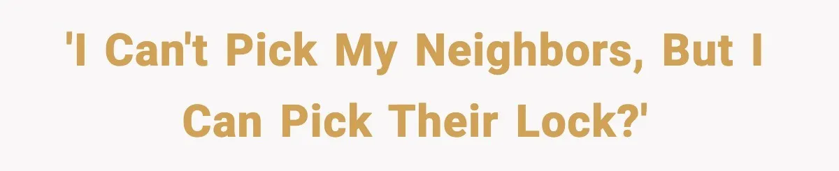 'I can't pick my neighbors, but I can pick their lock?'