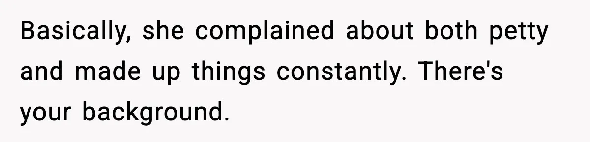 Basically, she complained about both petty and made up things constantly. There's your background.
