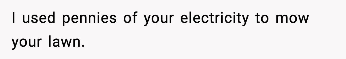 I used pennies of your electricity to mow your lawn.