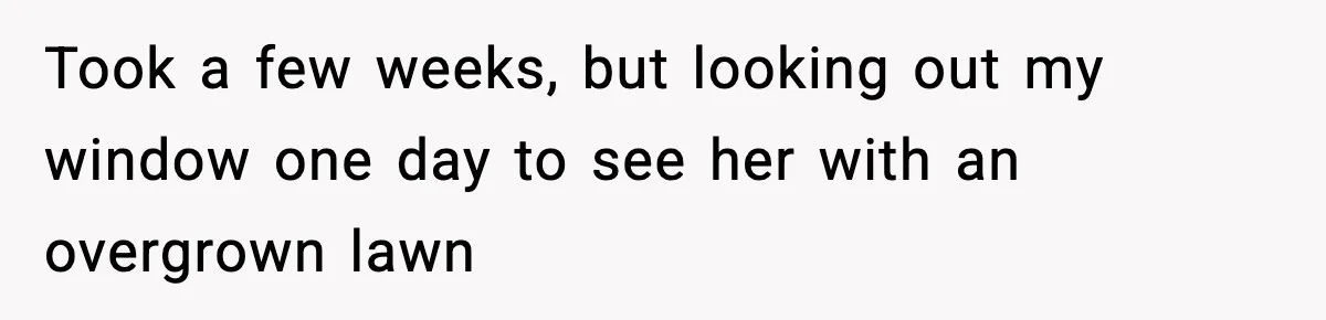 Took a few weeks, but looking out my window one day to see her with an overgrown lawn