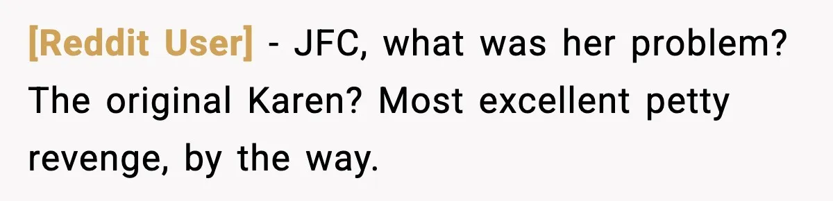 [Reddit User] − JFC, what was her problem? The original Karen? Most excellent petty revenge, by the way.