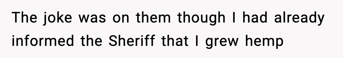 The joke was on them though I had already informed the Sheriff that I grew hemp