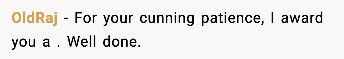 OldRaj − For your cunning patience, I award you a . Well done.
