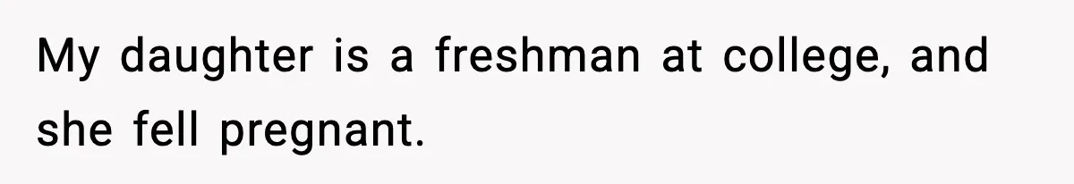 My daughter is a freshman at college, and she fell pregnant.