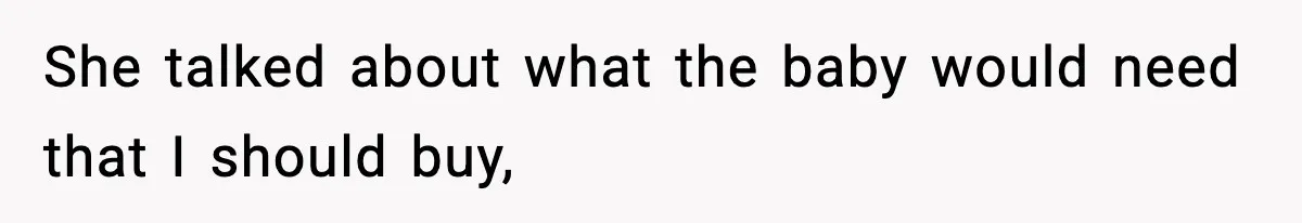 She talked about what the baby would need that I should buy,