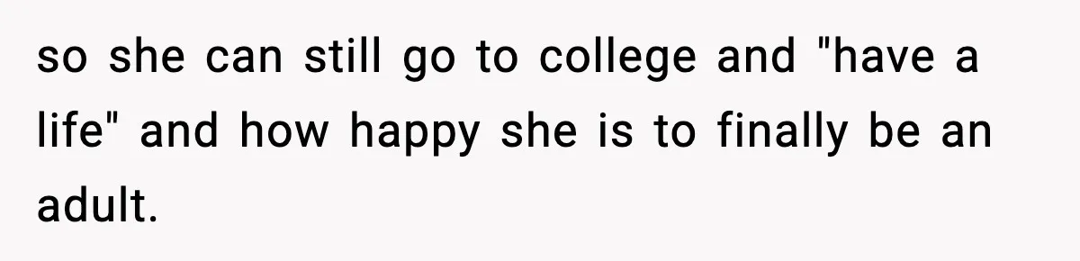 so she can still go to college and "have a life" and how happy she is to finally be an adult.