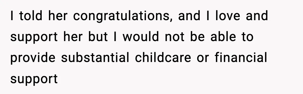 I told her congratulations, and I love and support her but I would not be able to provide substantial childcare or financial support