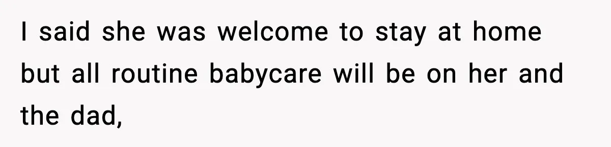 I said she was welcome to stay at home but all routine babycare will be on her and the dad,