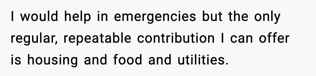 I would help in emergencies but the only regular, repeatable contribution I can offer is housing and food and utilities.