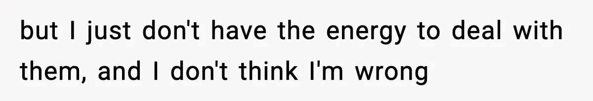 but I just don't have the energy to deal with them, and I don't think I'm wrong