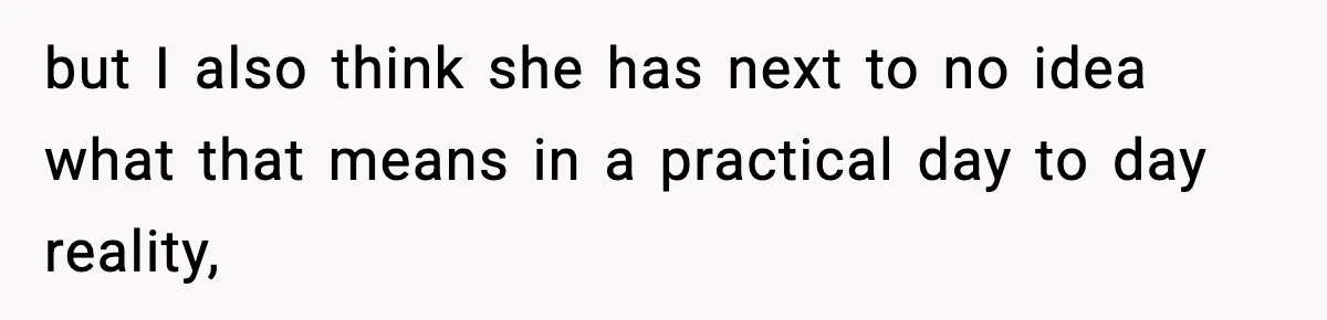 but I also think she has next to no idea what that means in a practical day to day reality,