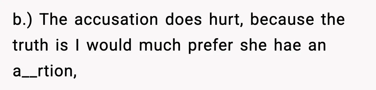 b.) The accusation does hurt, because the truth is I would much prefer she hae an a__rtion,