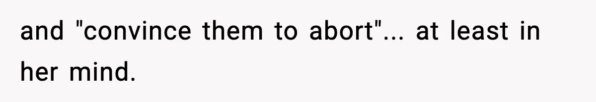 and "convince them to abort"... at least in her mind.