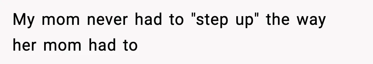 My mom never had to "step up" the way her mom had to