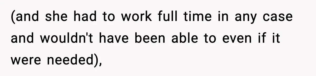 (and she had to work full time in any case and wouldn't have been able to even if it were needed),