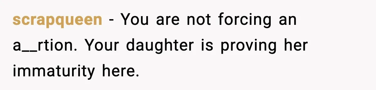 scrapqueen − You are not forcing an a__rtion. Your daughter is proving her immaturity here.