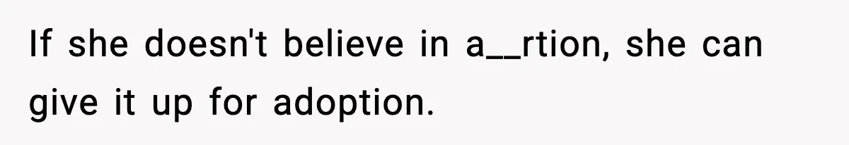 If she doesn't believe in a__rtion, she can give it up for adoption.