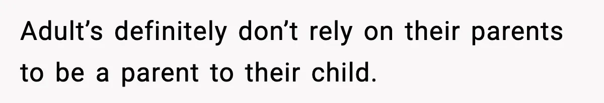 Adult’s definitely don’t rely on their parents to be a parent to their child.