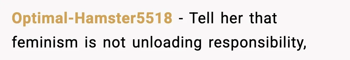 Optimal-Hamster5518 − Tell her that feminism is not unloading responsibility,