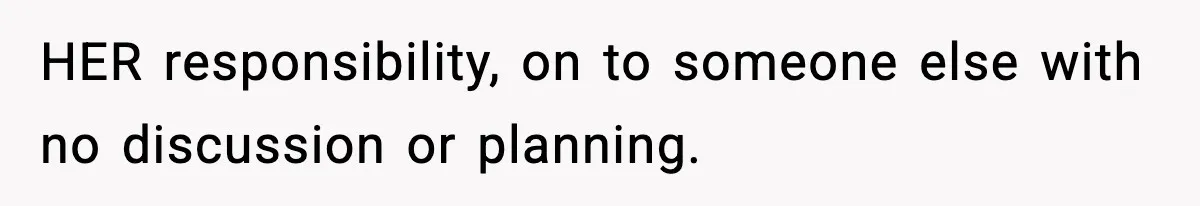 HER responsibility, on to someone else with no discussion or planning.