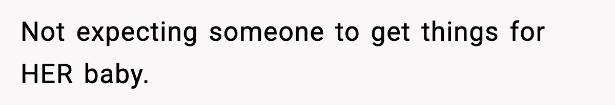 Not expecting someone to get things for HER baby.