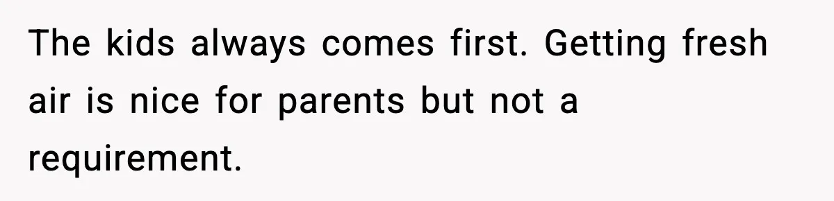 The kids always comes first. Getting fresh air is nice for parents but not a requirement.