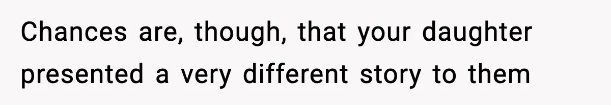 Chances are, though, that your daughter presented a very different story to them