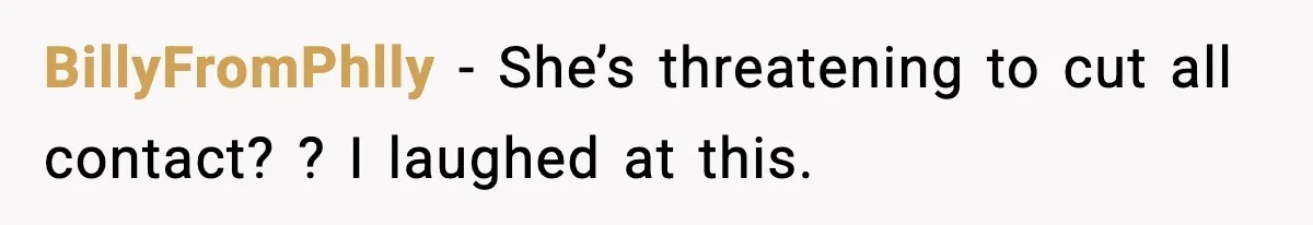 BillyFromPhlly − She’s threatening to cut all contact? ? I laughed at this.