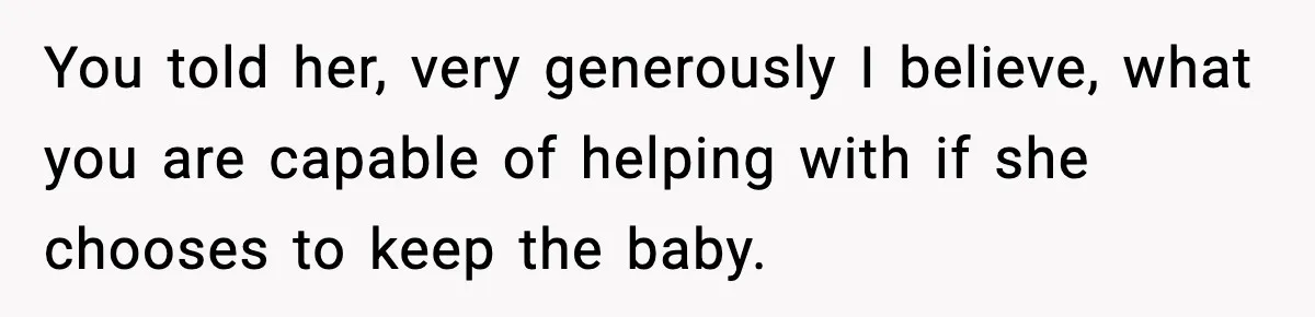 You told her, very generously I believe, what you are capable of helping with if she chooses to keep the baby.