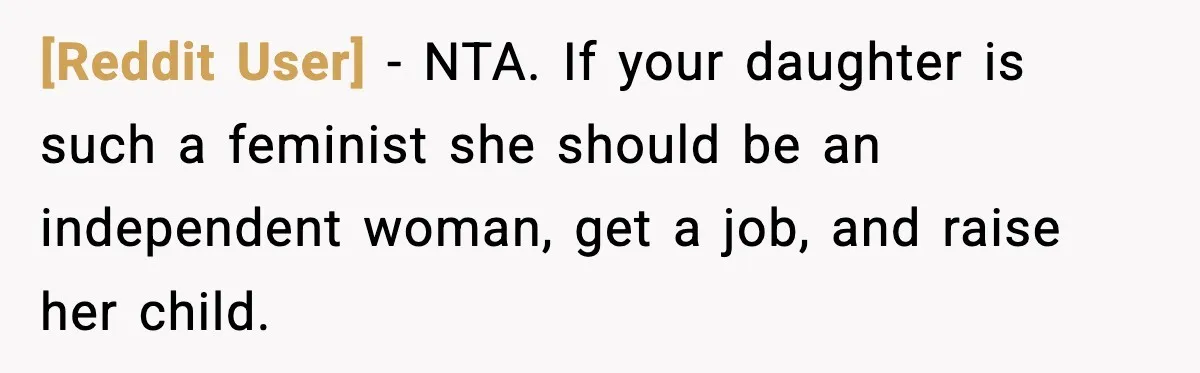 [Reddit User] − NTA. If your daughter is such a feminist she should be an independent woman, get a job, and raise her child.