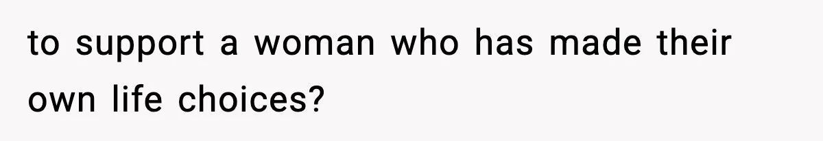 to support a woman who has made their own life choices?
