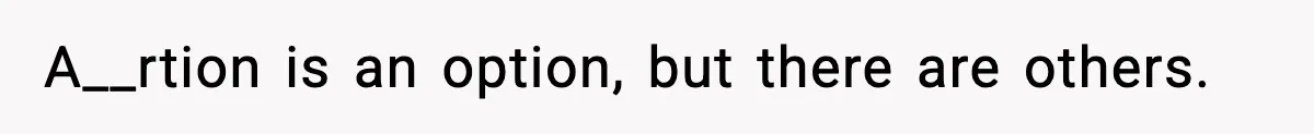 A__rtion is an option, but there are others.