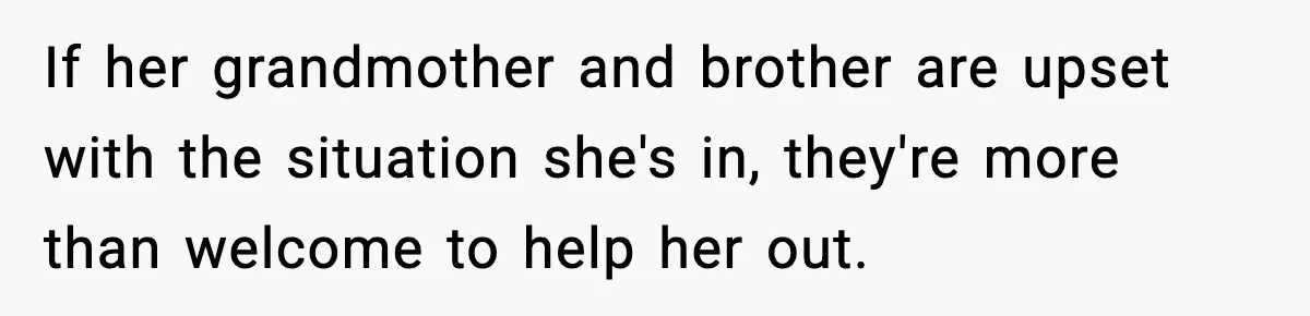 If her grandmother and brother are upset with the situation she's in, they're more than welcome to help her out.