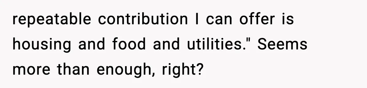 repeatable contribution I can offer is housing and food and utilities." Seems more than enough, right?