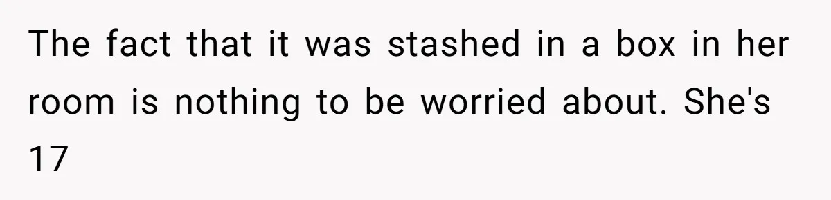 The fact that it was stashed in a box in her room is nothing to be worried about. She's 17