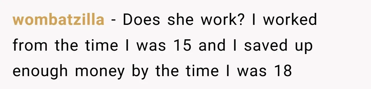 wombatzilla - Does she work? I worked from the time I was 15 and I saved up enough money by the time I was 18