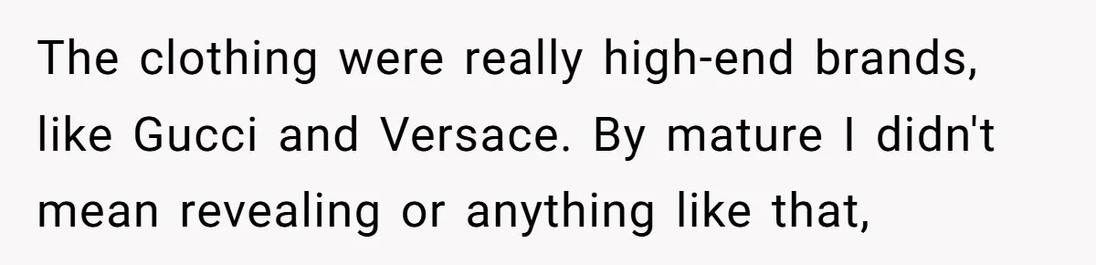 The clothing were really high-end brands, like Gucci and Versace. By mature I didn't mean revealing or anything like that,